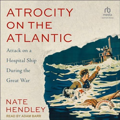 Atrocity on the Atlantic Attack on a Hospital Ship During the Great War [Audiobook]