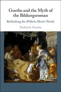 Goethe and the Myth of the Bildungsroman Rethinking the Wilhelm Meister Novels