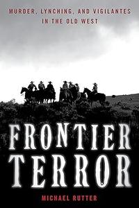 Frontier Terror Murder, Lynching, and Vigilantes in the Old West