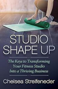 Studio Shape Up The Keys to Transforming Your Fitness Studio Into a Thriving Business