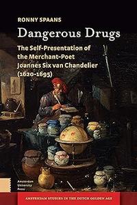 Dangerous Drugs The Self–Presentation of the Merchant–Poet Joannes Six van Chandelier (1620–1695)