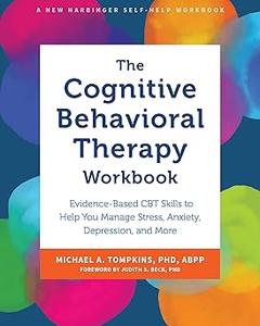 The Cognitive Behavioral Therapy Workbook Evidence–Based CBT Skills to Help You Manage Stress, Anxiety, Depression, and