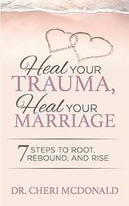 Heal Your Trauma, Heal Your Marriage 7 Steps to Root, Rebound and Rise