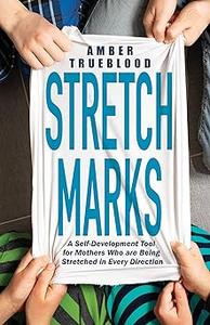 Stretch Marks A Self–Development Tool for Mothers Who are Being Stretched in Every Direction