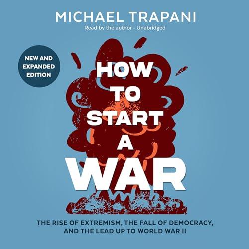 How to Start a War The Rise of Extremism, the Fall of Democracy, and the Lead Up to World War II [Audiobook]