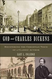 God and Charles Dickens Recovering the Christian Voice of a Classic Author