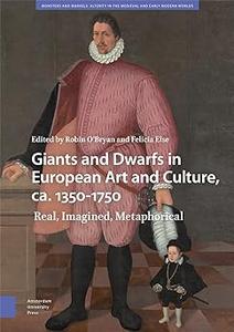 Giants and Dwarfs in European Art and Culture, ca. 1350-1750 Real, Imagined, Metaphorical