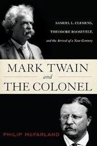 Mark Twain and the Colonel Samuel L. Clemens, Theodore Roosevelt, and the Arrival of a New Century
