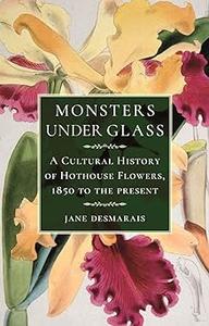 Monsters under Glass A Cultural History of Hothouse Flowers from 1850 to the Present