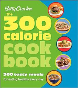 Betty Crocker The 300 Calorie Cookbook 300 tasty meals for eating healthy every day (Repost)