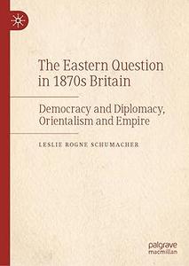 The Eastern Question in 1870s Britain Democracy and Diplomacy, Orientalism and Empire