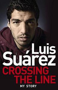 Luis Suarez Crossing the Line – My Story