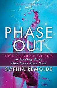 Phase Out The Secret Guide to Finding Work that Frees Your Soul