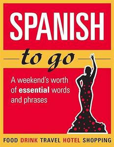 Spanish to Go A Weekend’s Worth of Essential Words and Phrases