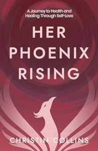 Her Phoenix Rising A Journey to Health & Healing through Self-Love