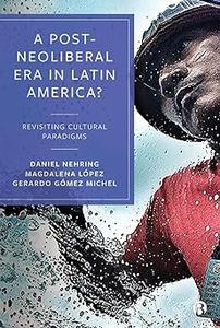A Post–Neoliberal Era in Latin America Revisiting cultural paradigms