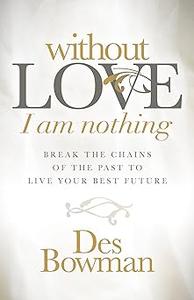 Without Love I am Nothing Break the Chains of the Past to Live Your Best Future