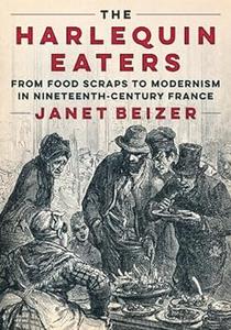 The Harlequin Eaters From Food Scraps to Modernism in Nineteenth-Century France