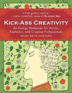 Kick–Ass Creativity An Energy Makeover for Artists, Explorers, and Creative Professionals