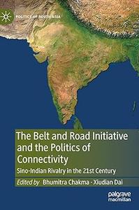 The Belt and Road Initiative and the Politics of Connectivity Sino–Indian Rivalry in the 21st Century