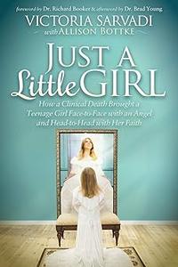 Just a Little Girl How a Clinical Death Brought a Teenage Girl Face–to–Face With An Angel and Head–to–Toe with Her Fait