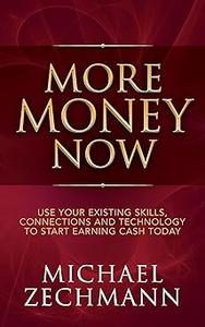 More Money Now Use Your Existing Skills, Connections and Technology to Start Earning Cash Today