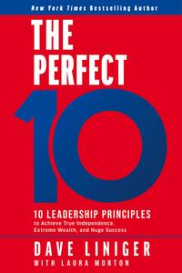 The Perfect 10 Ten Leadership Principles to Achieve True Independence, Extreme Wealth, and Huge Success