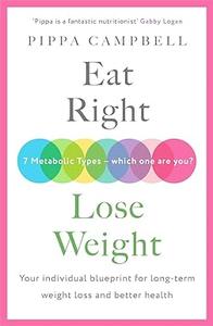 Eat Right, Lose Weight Your individual blueprint for long–term weight loss and better health