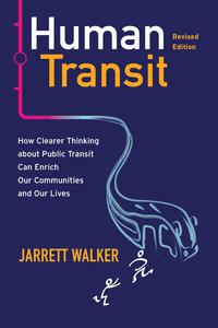 Human Transit, Revised Edition How Clearer Thinking about Public Transit Can Enrich Our Communities and Our Lives