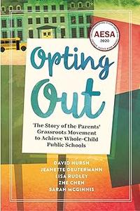 Opting Out The Story of the Parents’ Grassroots Movement to Achieve Whole-Child Public Schools