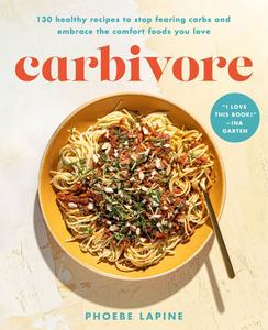 Carbivore 130 Healthy Recipes to Stop Fearing Carbs and Embrace the Comfort Foods You Love