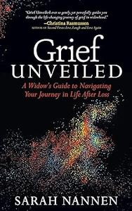 Grief Unveiled A Widow's Guide to Navigating Your Journey in Life After Loss