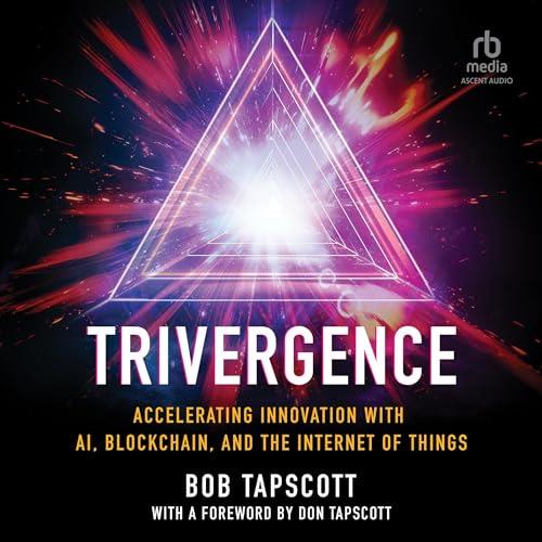 Trivergence Accelerating Innovation with AI, Blockchain, and the Internet of Things [Audiobook]