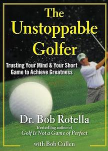 The Unstoppable Golfer Trusting Your Mind & Your Short Game to Achieve Greatness