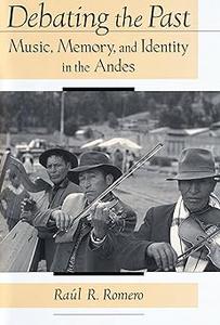 Debating the Past Music, Memory, and Identity in the Andes