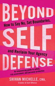 Beyond Self–Defense How to Say No, Set Boundaries, and Reclaim Your Agency