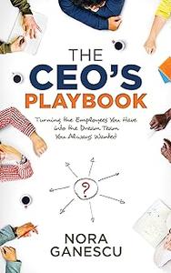 The CEO's Playbook Turning the Employees You Have into the Dream Team You Always Wanted