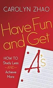 Have Fun & Get A's How to Study Less and Achieve More