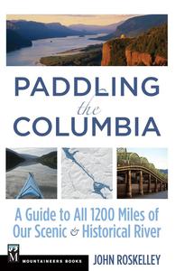 Paddling the Columbia A Guide to all 1200 Miles of our Scenic and Historical River