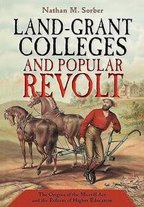 Land–Grant Colleges and Popular Revolt The Origins of the Morrill Act and the Reform of Higher Education