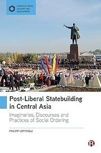Post–Liberal Statebuilding in Central Asia Imaginaries, Discourses and Practices of Social Ordering