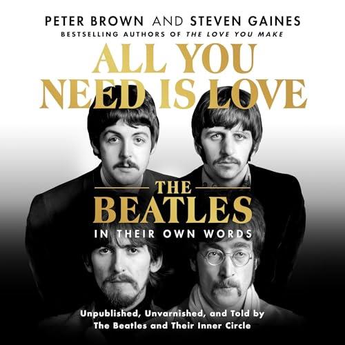 All You Need Is Love The Beatles in Their Own Words Unpublished, Unvarnished, and Told by The Beatles and Their [Audiobook]