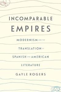 Incomparable Empires Modernism and the Translation of Spanish and American Literature