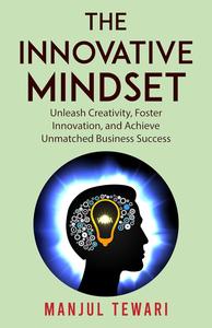 The Innovative Mindset: Unlock the Power of Your Mind, Foster Innovation, Lead a Culture of Creativity