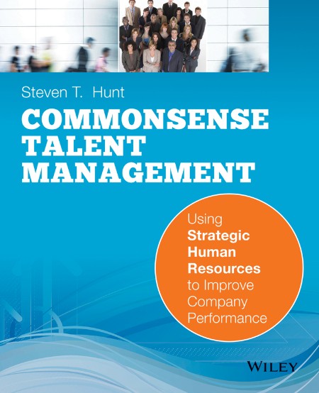 Common Sense Talent Management by Steven T. Hunt