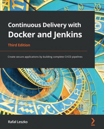 Continuous Delivery with Docker and Jenkins - Third Edition- Create secure applications by building complete CI CD pipelines