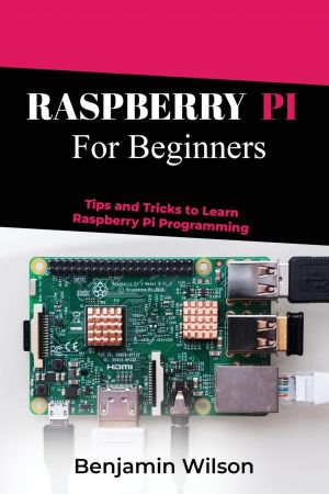 Raspberry Pi for Beginners: Tips and Tricks to Learn Raspberry Pi Programming