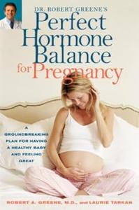 Dr. Robert Greene’s Perfect Hormone Balance for Pregnancy A Groundbreaking Plan for Having a Healthy Baby and Feeling Great