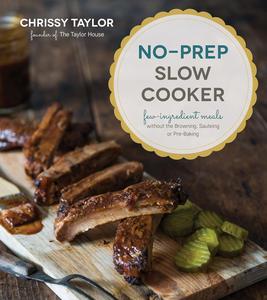 No–Prep Slow Cooker Easy, Few–Ingredient Meals Without the Browning, Sauteing or Pre–Baking