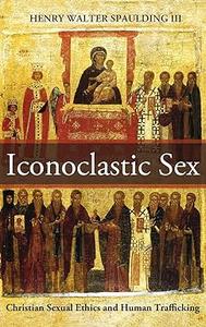 Iconoclastic Sex Christian Sexual Ethics and Human Trafficking
